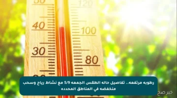رطوبة مرتفعة.. تفاصيل حالة الطقس الجمعة 5/9 مع نشاط رياح وسحب منخفضة في المناطق المحددة